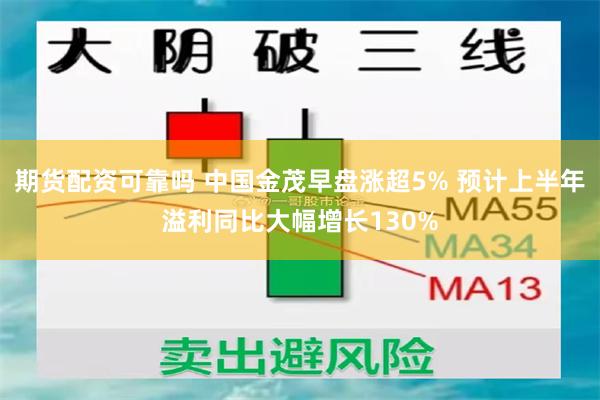 期货配资可靠吗 中国金茂早盘涨超5% 预计上半年溢利同比大幅增长130%