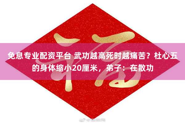 免息专业配资平台 武功越高死时越痛苦？杜心五的身体缩小20厘米，弟子：在散功