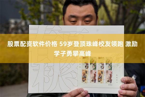 股票配资软件价格 59岁登顶珠峰校友领跑 激励学子勇攀高峰