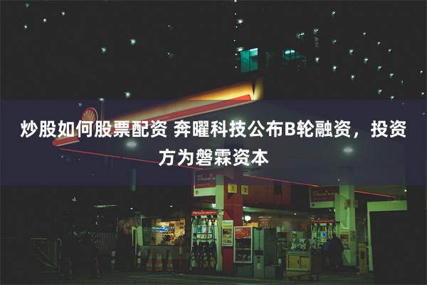 炒股如何股票配资 奔曜科技公布B轮融资，投资方为磐霖资本