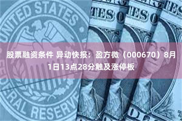 股票融资条件 异动快报：盈方微（000670）8月1日13点28分触及涨停板