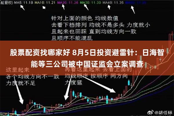 股票配资找哪家好 8月5日投资避雷针：日海智能等三公司被中国证监会立案调查