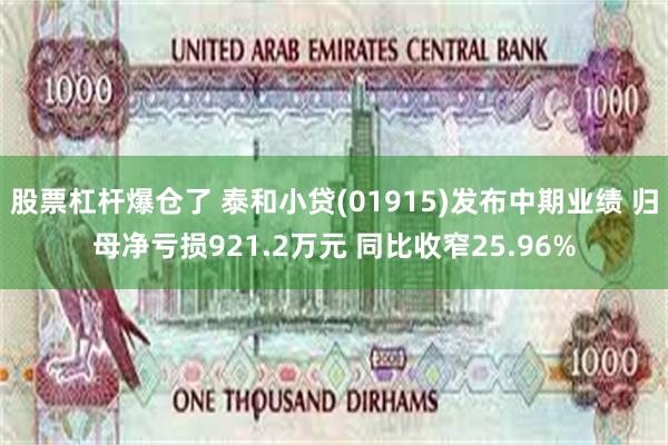 股票杠杆爆仓了 泰和小贷(01915)发布中期业绩 归母净亏损921.2万元 同比收窄25.96%