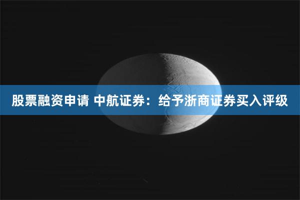 股票融资申请 中航证券：给予浙商证券买入评级