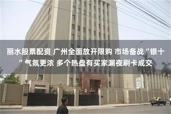 丽水股票配资 广州全面放开限购 市场备战“银十”气氛更浓 多个热盘有买家漏夜刷卡成交