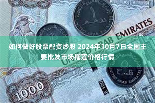 如何做好股票配资炒股 2024年10月7日全国主要批发市场榴莲价格行情