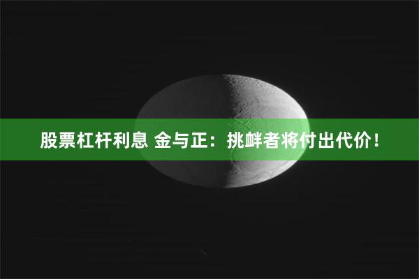 股票杠杆利息 金与正：挑衅者将付出代价！