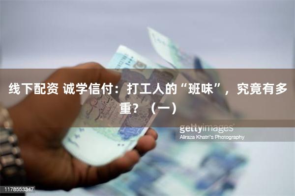 线下配资 诚学信付：打工人的“班味”，究竟有多重？（一）