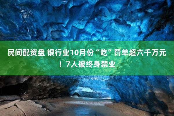 民间配资盘 银行业10月份“吃”罚单超六千万元！7人被终身禁业