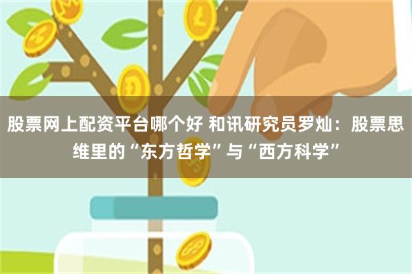 股票网上配资平台哪个好 和讯研究员罗灿：股票思维里的“东方哲学”与“西方科学”