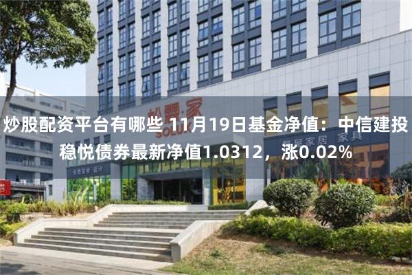 炒股配资平台有哪些 11月19日基金净值：中信建投稳悦债券最新净值1.0312，涨0.02%