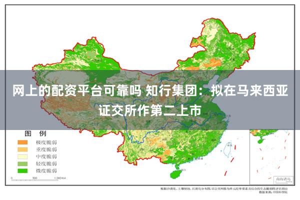 网上的配资平台可靠吗 知行集团：拟在马来西亚证交所作第二上市