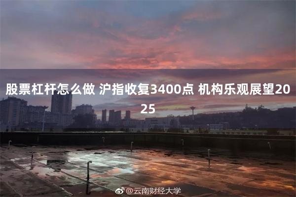 股票杠杆怎么做 沪指收复3400点 机构乐观展望2025