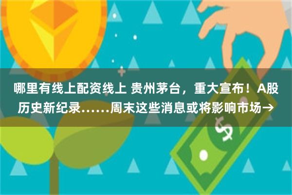 哪里有线上配资线上 贵州茅台，重大宣布！A股历史新纪录……周末这些消息或将影响市场→