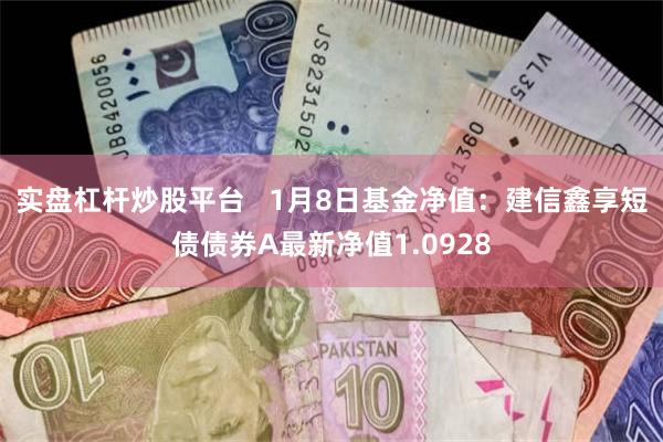 实盘杠杆炒股平台   1月8日基金净值：建信鑫享短债债券A最新净值1.0928