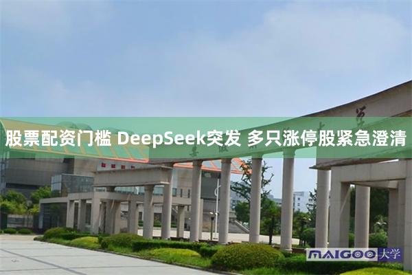 股票配资门槛 DeepSeek突发 多只涨停股紧急澄清