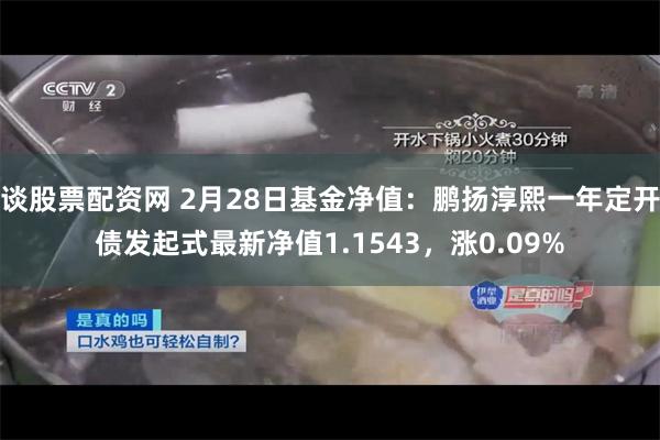 谈股票配资网 2月28日基金净值：鹏扬淳熙一年定开债发起式最新净值1.1543，涨0.09%