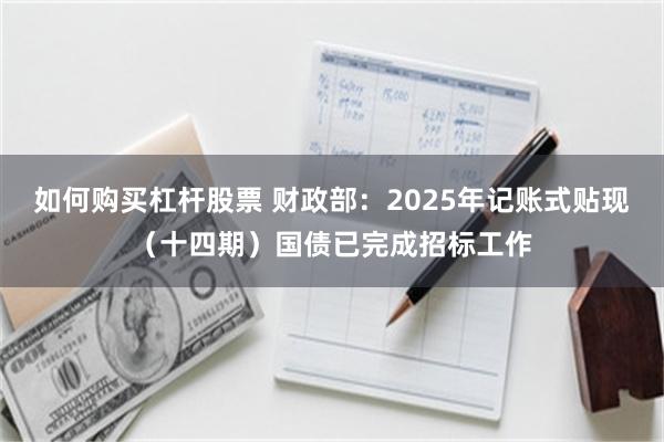 如何购买杠杆股票 财政部：2025年记账式贴现（十四期）国债已完成招标工作